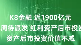 K8金融 近1900亿元“红包”本周待派发 红利资产后市投资价值不减