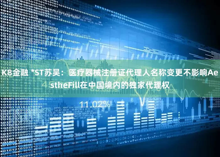 K8金融 *ST苏吴：医疗器械注册证代理人名称变更不影响AestheFill在中国境内的独家代理权