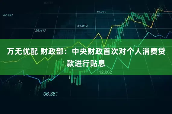 万无优配 财政部：中央财政首次对个人消费贷款进行贴息