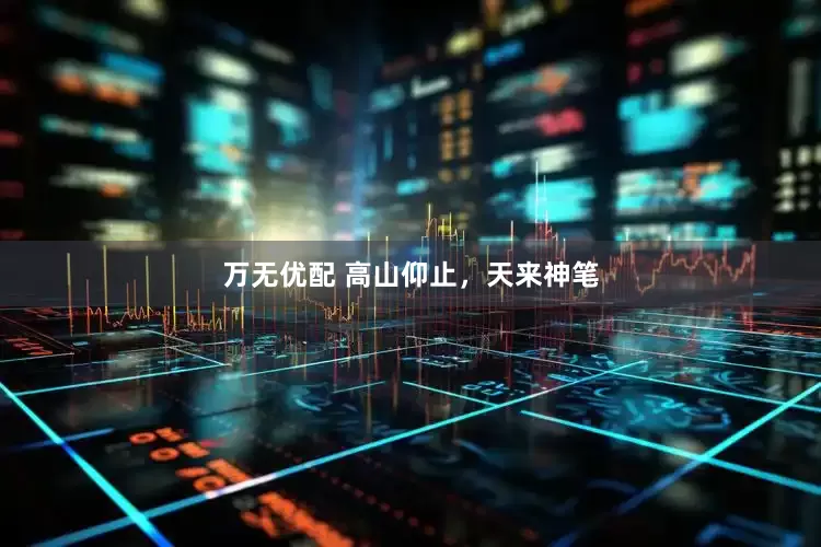 万无优配 高山仰止，天来神笔