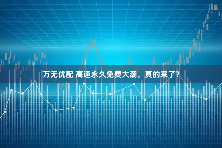 万无优配 高速永久免费大潮，真的来了？